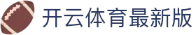 开云体育最新版本 - 功能全面升级,优化用户体验